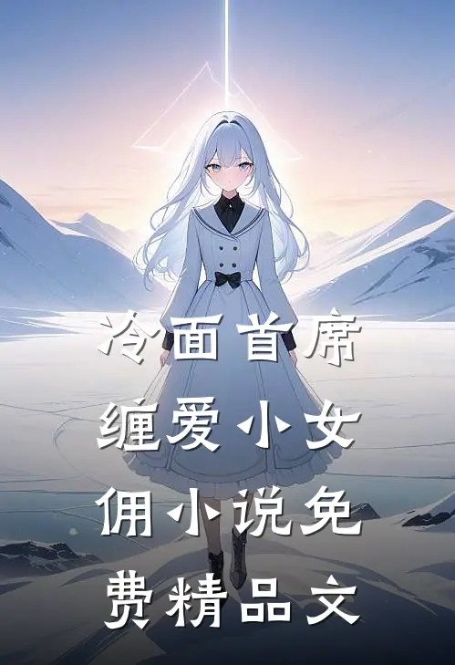 冷面首席缠爱小女佣小说免费精品文