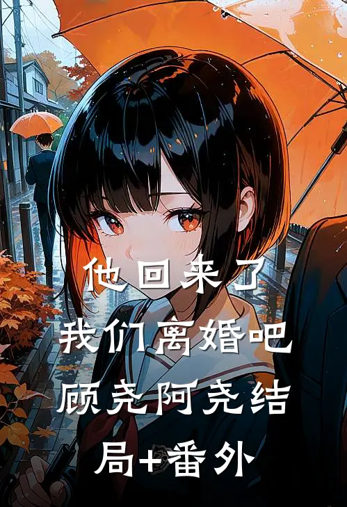他回来了，我们离婚吧顾尧阿尧结局+番外