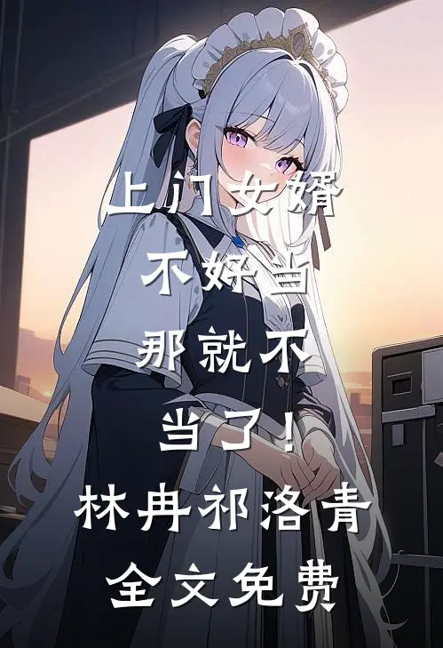 上门女婿不好当，那就不当了！林冉祁洛青全文免费