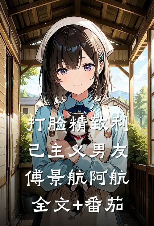 打脸精致利己主义男友傅景航阿航全文+番茄