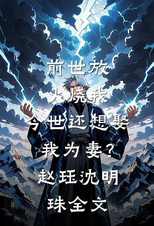 前世放火烧我，今世还想娶我为妻？赵珏沈明珠全文