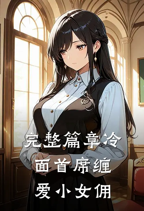 完整篇章冷面首席缠爱小女佣