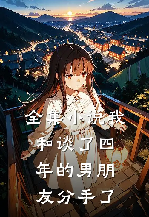 全集小说我和谈了四年的男朋友分手了