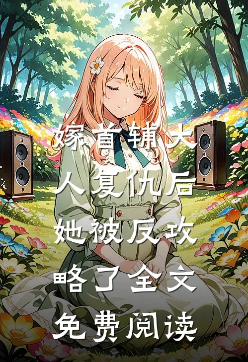 嫁首辅大人复仇后，她被反攻略了全文免费阅读