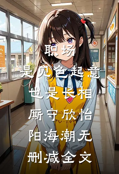 职场：是见色起意也是长相厮守欣怡阳海潮无删减全文