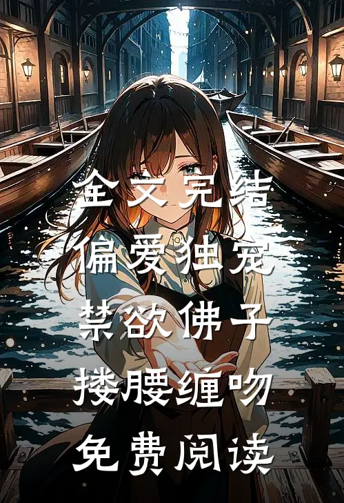 全文完结偏爱独宠,禁欲佛子搂腰缠吻免费阅读