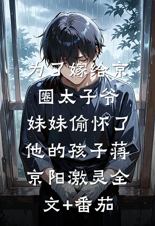 为了嫁给京圈太子爷，妹妹偷怀了他的孩子蒋京阳激灵全文+番茄