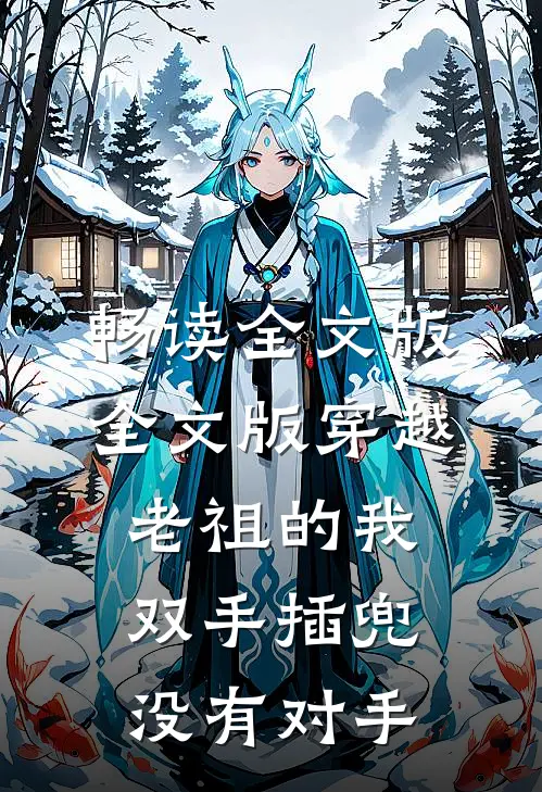 畅读全文版全文版穿越老祖的我双手插兜,没有对手
