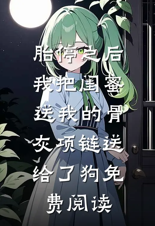 胎停之后，我把闺蜜送我的骨灰项链送给了狗免费阅读