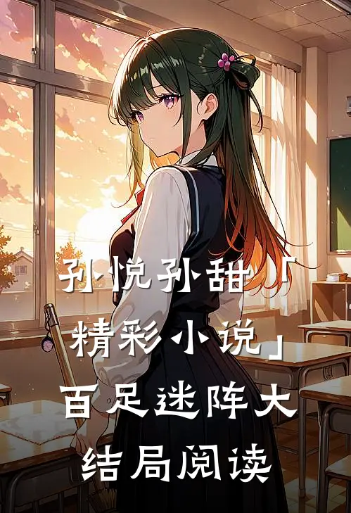 孙悦孙甜「精彩小说」百足迷阵大结局阅读