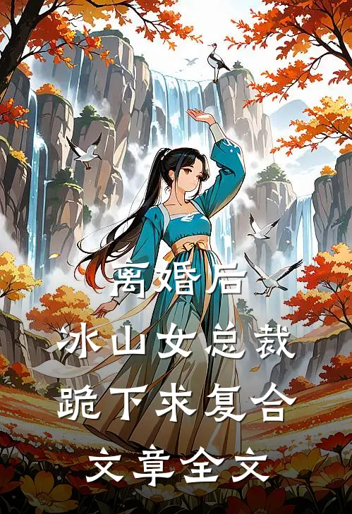 离婚后，冰山女总裁跪下求复合文章全文