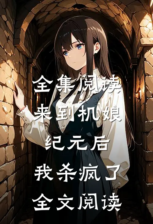 全集阅读来到机娘纪元后,我杀疯了全文阅读