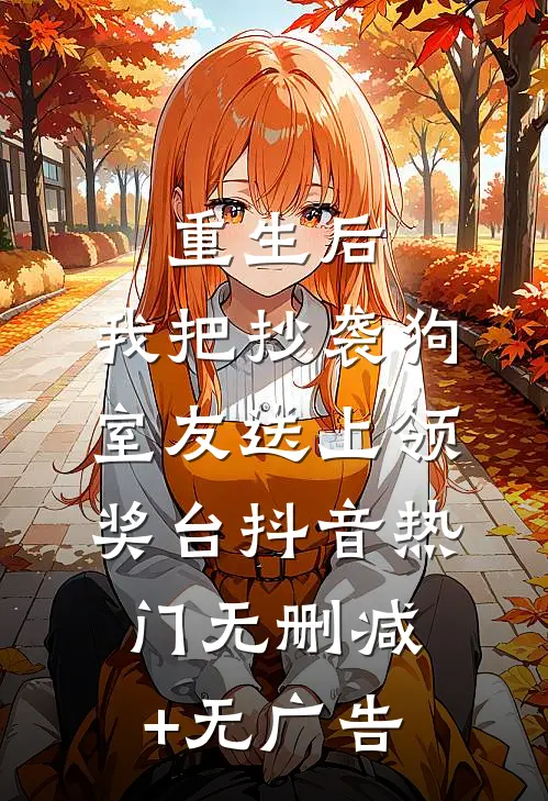 重生后，我把抄袭狗室友送上领奖台抖音热门无删减+无广告