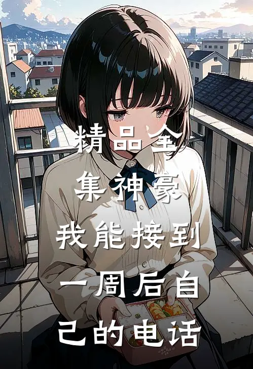 精品全集神豪：我能接到一周后自己的电话