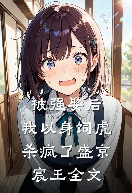 被强娶后，我以身饲虎杀疯了盛京宸王全文