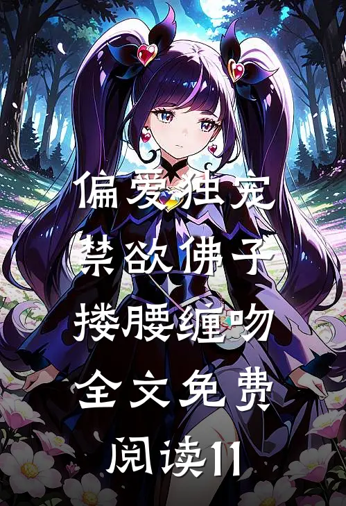 偏爱独宠,禁欲佛子搂腰缠吻全文免费阅读11
