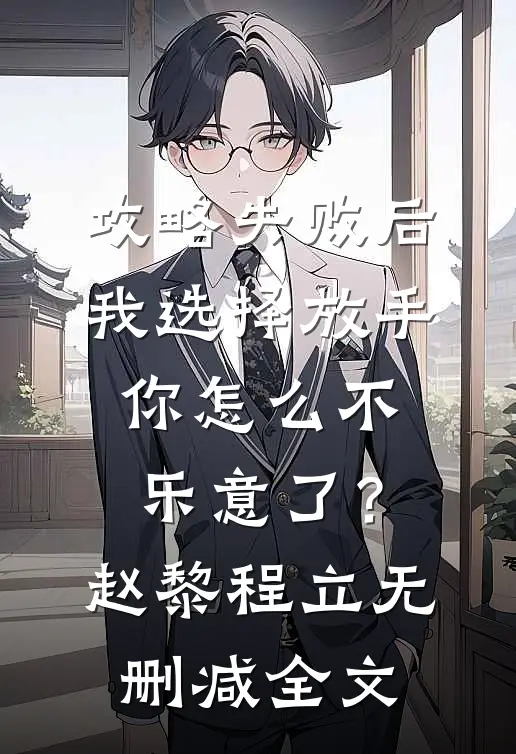 攻略失败后我选择放手，你怎么不乐意了？赵黎程立无删减全文