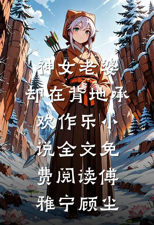 神女老婆，却在背地承欢作乐小说全文免费阅读傅雅宁顾尘