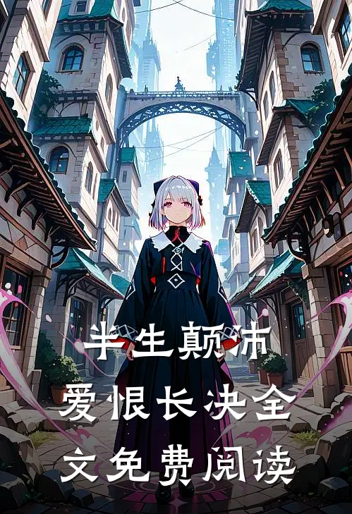 半生颠沛，爱恨长决全文免费阅读