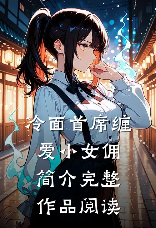 冷面首席缠爱小女佣简介完整作品阅读
