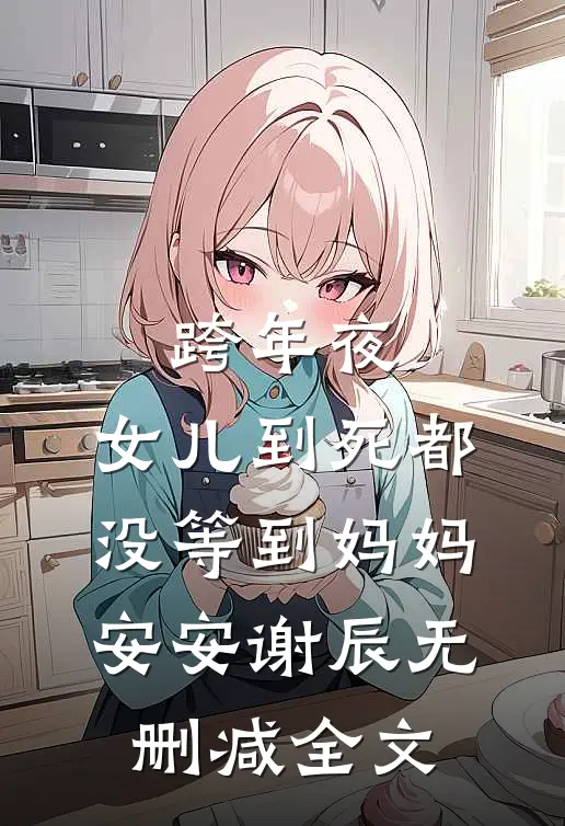 跨年夜，女儿到死都没等到妈妈安安谢辰无删减全文