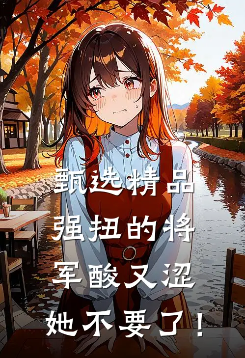 甄选精品强扭的将军酸又涩，她不要了！