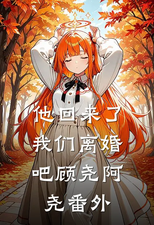 他回来了，我们离婚吧顾尧阿尧 番外