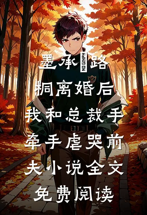 墨承璟路桐离婚后，我和总裁手牵手虐哭前夫小说全文免费阅读