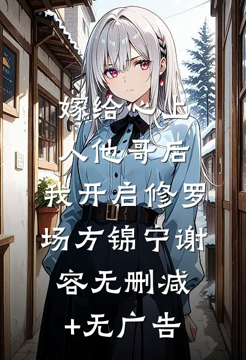 嫁给心上人他哥后，我开启修罗场方锦宁谢容无删减+无广告