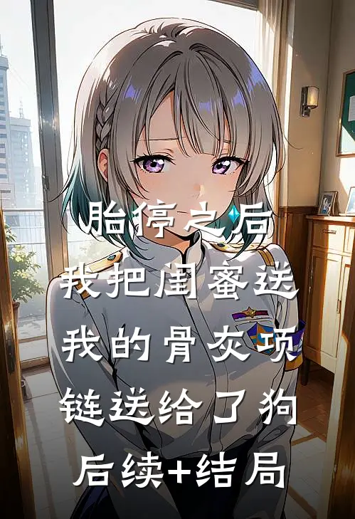 胎停之后，我把闺蜜送我的骨灰项链送给了狗后续+结局