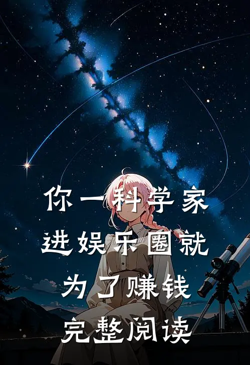 你一科学家，进娱乐圈就为了赚钱完整阅读