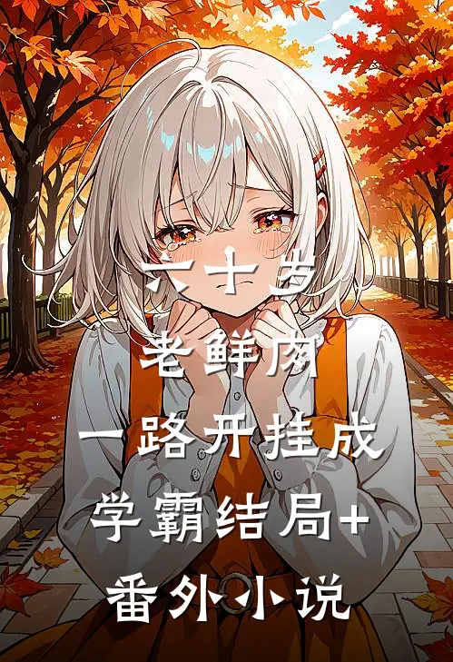 六十岁老鲜肉，一路开挂成学霸结局+番外小说