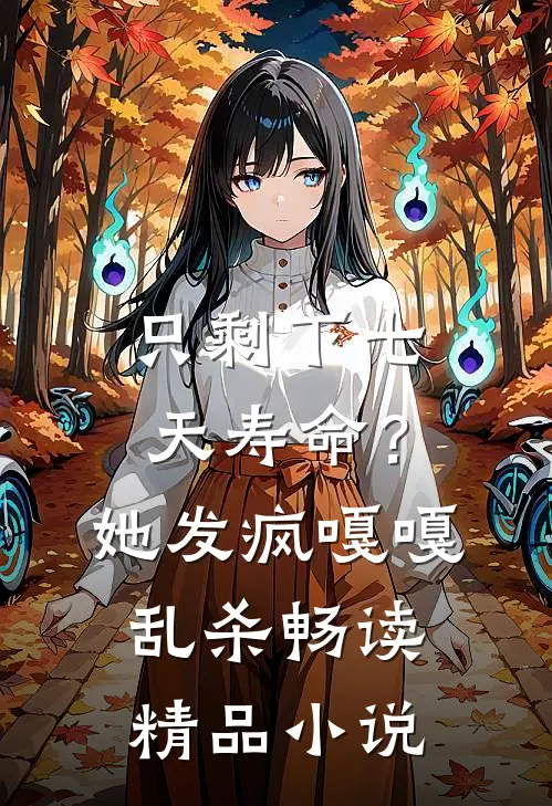 只剩下七天寿命？她发疯嘎嘎乱杀畅读精品小说