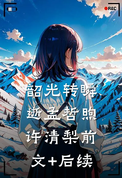 韶光转瞬逝孟哲煦许清梨前文+后续