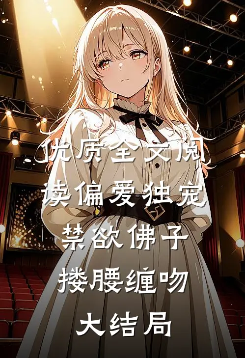 优质全文阅读偏爱独宠,禁欲佛子搂腰缠吻大结局