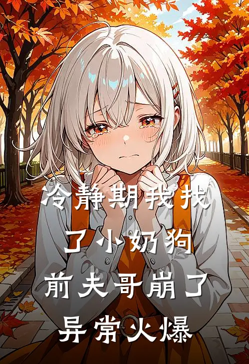 冷静期我找了小奶狗，前夫哥崩了异常火爆