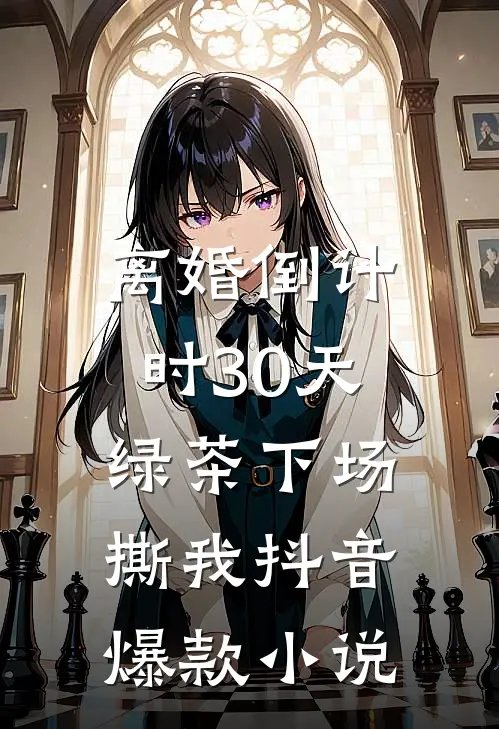 离婚倒计时30天，绿茶下场撕我抖音爆款小说
