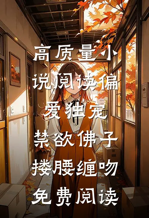 高质量小说阅读偏爱独宠,禁欲佛子搂腰缠吻免费阅读