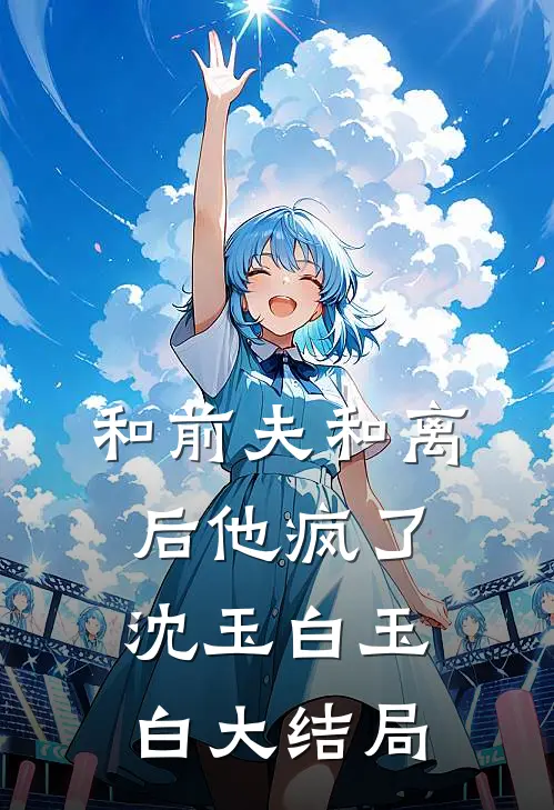 和前夫和离后他疯了沈玉白玉白大结局