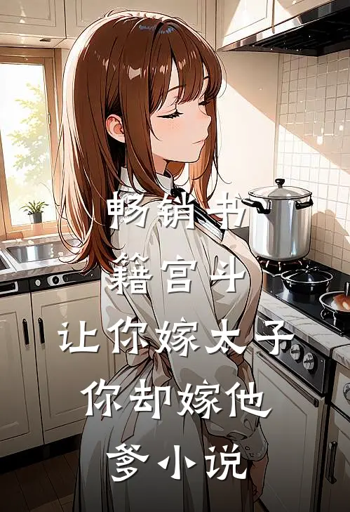 畅销书籍宫斗:让你嫁太子,你却嫁他爹小说