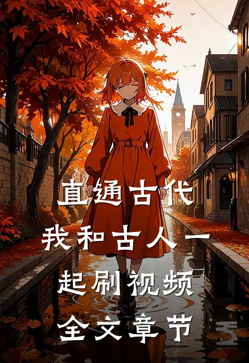 直通古代：我和古人一起刷视频全文章节