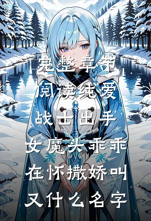 完整章节阅读纯爱战士出手:女魔头乖乖在怀撒娇叫又什么名字