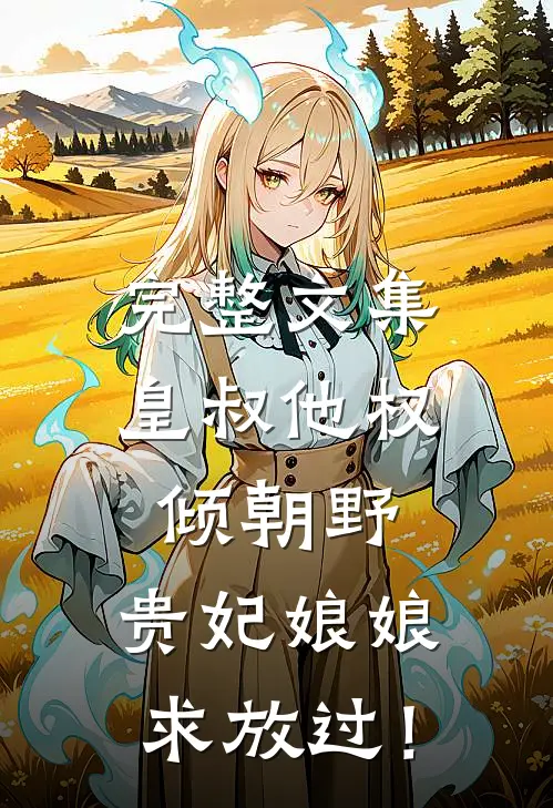 完整文集皇叔他权倾朝野，贵妃娘娘求放过！