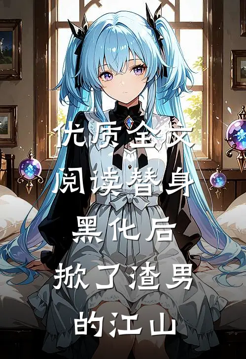 优质全文阅读替身黑化后，掀了渣男的江山