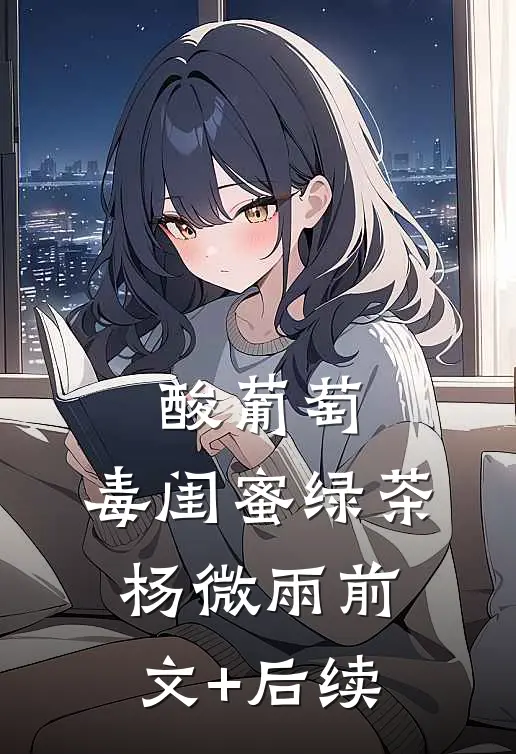酸葡萄：毒闺蜜绿茶杨微雨前文+后续