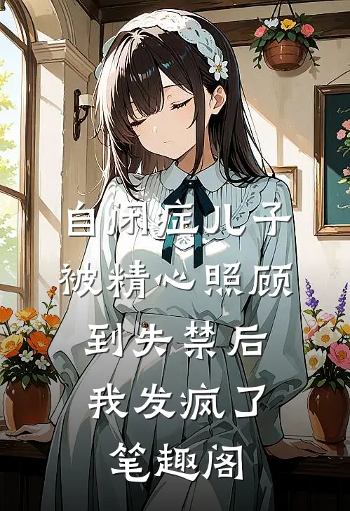 自闭症儿子被精心照顾到失禁后，我发疯了笔趣阁
