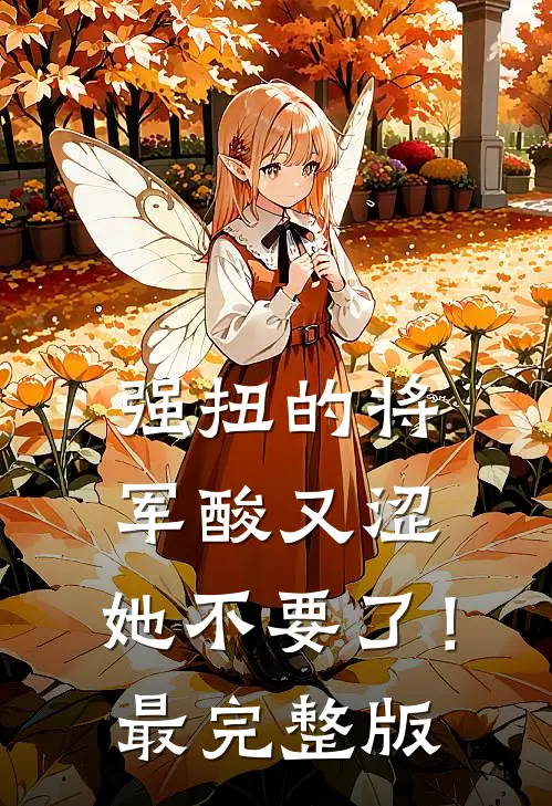 强扭的将军酸又涩，她不要了！最完整版