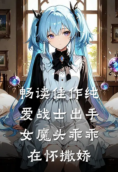 畅读佳作纯爱战士出手：女魔头乖乖在怀撒娇