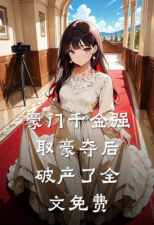豪门千金强取豪夺后，破产了全文免费