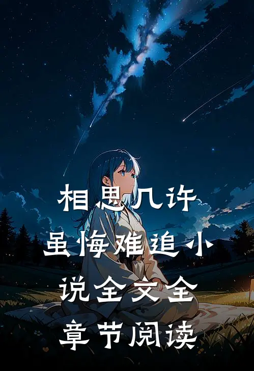 相思几许，虽悔难追小说全文全章节阅读